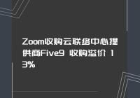 Zoom收购云联络中心提供商Five9 收购溢价 13%