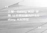 三星：Galaxy M32 评测 让你想知道为什么Galaxy A32存在